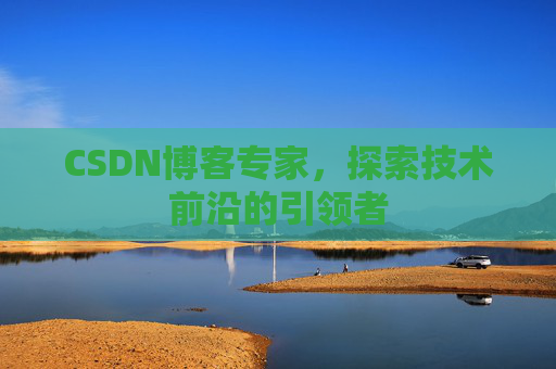CSDN博客专家，探索技术前沿的引领者